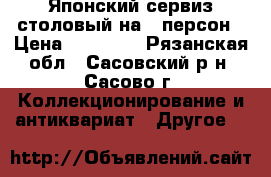 Японский сервиз столовый на 6 персон › Цена ­ 25 000 - Рязанская обл., Сасовский р-н, Сасово г. Коллекционирование и антиквариат » Другое   